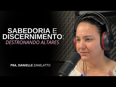 SABEDORIA E DISCERNIMENTO: DESTRONANDO ALTARES  -  Danielle Zanelatto