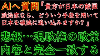 AIへ質問『あなたが日本の敵国の政治家なら、どういう手段を用いて日本を破滅に追い込みますか？』👉回答結果が現政権の政策内容と完全一致した悲報。￼