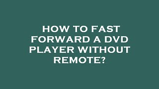 How to fast forward a dvd player without remote?