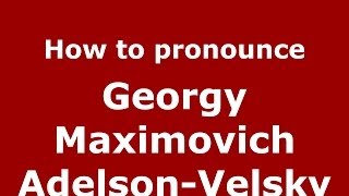 How to pronounce Georgy Maximovich Adelson-Velsky