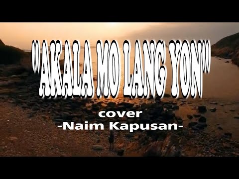 AKALA MO LANG 'YON | LYRICS | COVER BY: NAIM KAPUSAN