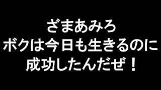 ざまあみろ、ボクは今日も生きるのに成功したんだぜ！