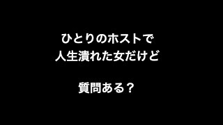 ひとりのホストで人生潰れた女だけど質問ある？