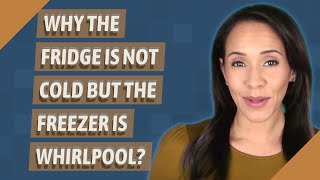Why is the fridge not cold but the freezer is Whirlpool?