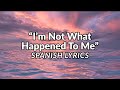 I'm not what happened to me  - Spanish Lyrics Translation