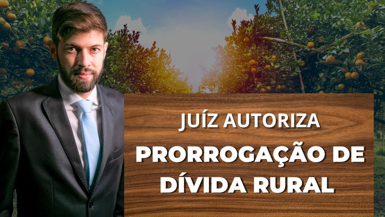 Prorrogação de Dívida Bancária Rural: veja como o juiz autoriza o Alongamento.