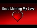 Good Morning My Love / Send This Video To Someone You Love