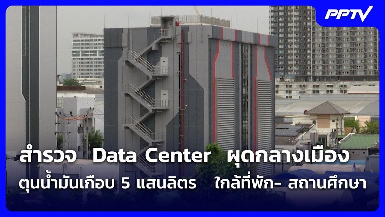 สำรวจ  Data Center ผุดกลางเมือง ตุนน้ำมันเกือบ5แสนลิตร ใกล