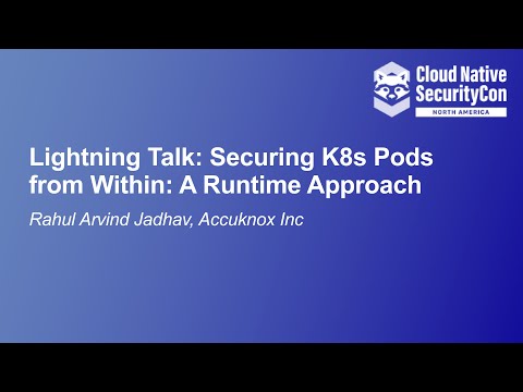 Lightning Talk: Securing K8s Pods from Within: A Runtime Approach - Rahul Arvind Jadhav, Accuknox