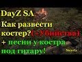 DayZ Standalone: Как развести костер + убийства наглецов + песни у ...