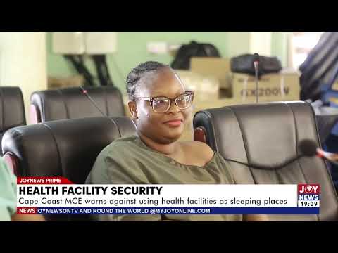 Health facility security: Cape Coast MCE warns against using health facilities as sleeping places.