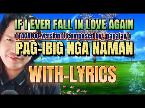IF I EVER FALL IN LOVE AGAIN PAG-IBIG NGA NAMAN TAGALOG-VERSION/ COMPOSED BY : PAPAJAY WITH-LYRICS