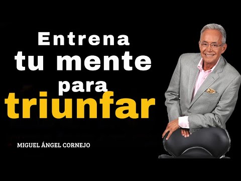 Entrena tu mente para triunfar  — Miguel Ángel Cornejo