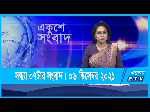 07 PM News || সন্ধ্যা ০৭টার সংবাদ || ০৬ ডিসেম্বর ২০২১ || 06 Dec 2021 | ETV News