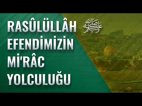 Rasûlüllâh Sallellâhu Aleyhi ve Sellem Efendimizin Mi'râc Yolculuğu