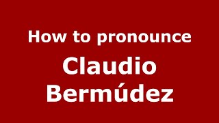 How to pronounce Claudio Bermúdez