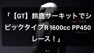 「【GT】鈴鹿サーキットでシビックタイプR 1600cc PP450レース！」