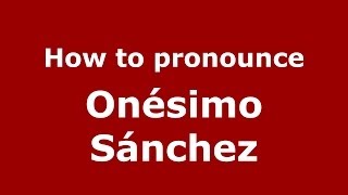 How to pronounce Onésimo Sánchez