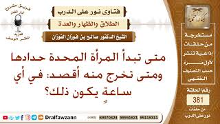 صورة متى تبدأ المرأة المحدة حدادها ومتى تخرج منه أقصد: في أي ساعةٍ يكون ذلك؟ الشيخ صالح بن فوزان الفوزان