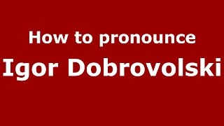 How to pronounce Igor Dobrovolski