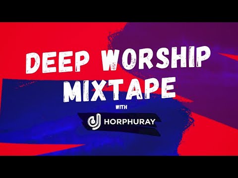 DJ HORPHURAY - DEEP WORSHIP MIXTAPE (mercy chinwo, Ada Ehi, dunsin, Limoblaze, Onos, Tybello)