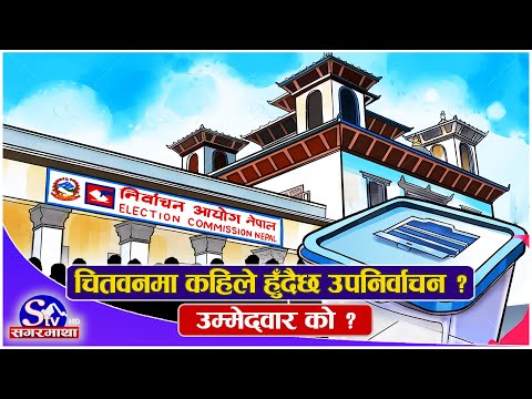 चितवनमा कहिले हुँदैछ उपनिर्वाचन ? उम्मेद्वार को ? Sagarmatha Report