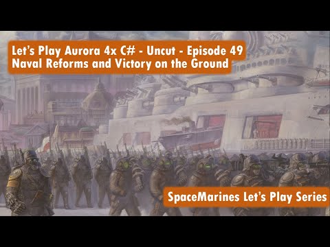 Let's Play Aurora 4x C# - Uncut - Episode 49 - Naval Reforms and Victory on the Ground.