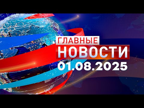 Главные Новости 01.08.2025
