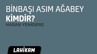 Hasan Yenidere - Binbaşı Asım Ağabey Kimdir