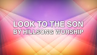 Look to the Son - Hillsong Worship (Lyrics)