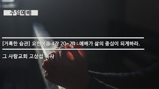 [주일예배] 거룩한 습관 #3 요한복음 : 예배가 삶의 중심이 되게하라.