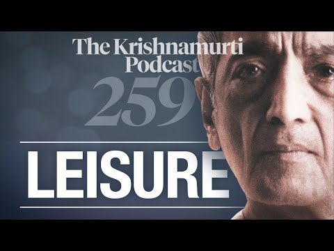 The Krishnamurti Podcast - Ep. 259 - Krishnamurti on Leisure
