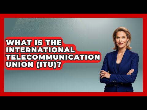 What Is The International Telecommunication Union (ITU)? - International Policy Zone