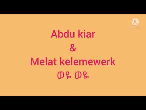 አብዱ ኪያር እና ሜላት ቀለመወርቅ ወዬ ወዬ lyrics