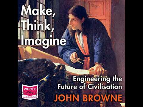 Make, Think, Imagine: Engineering the Future of Civilisation by John Browne | Full Audiobook