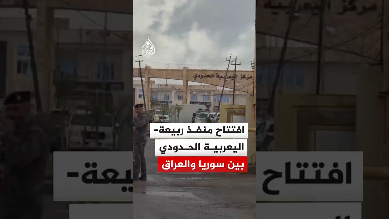 فيديو | بعد إغلاق 13 عاما.. وفد عراقي سوري يشهد افتتاح منفذ ربيعة - اليعربية الحدودي