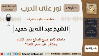 صورة ماحكم تاجر يبيع السلع سعر الدين يختلف عن سعر النقد؟ الشيخ ابن حميد - مشروع كبار العلماء
