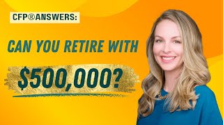 CFP® Answers: Can You Retire with $500,000?