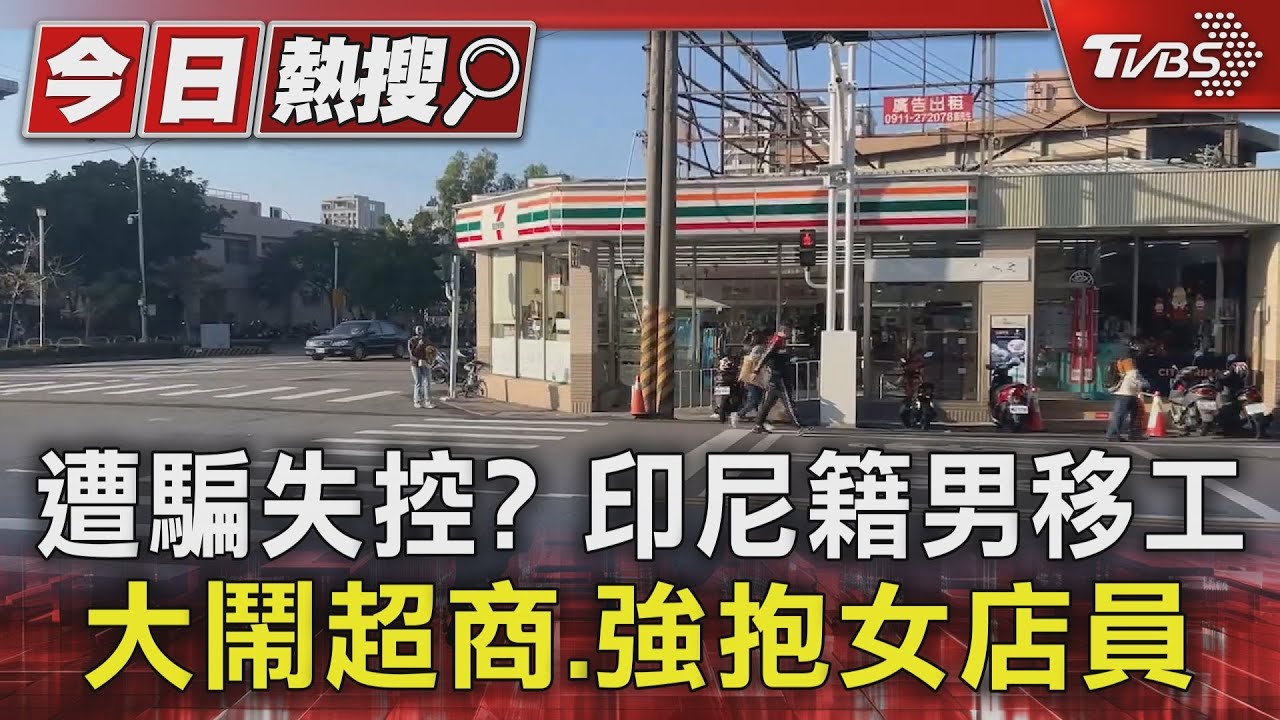 遭騙失控? 印尼籍男移工大鬧超商、強抱女店員