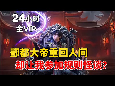 【24小时全VIP完结01】地府签到五千年终于重回人间，可身为酆都大帝的我，你却让我参加规则怪谈？