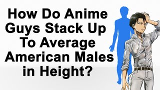 How Do Anime Guys Stack Up To Average American Males in Height?
