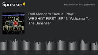 WE SHOT FIRST! EP.13 "Welcome To The Banshee"