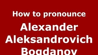 How to pronounce Alexander Aleksandrovich Bogdanov