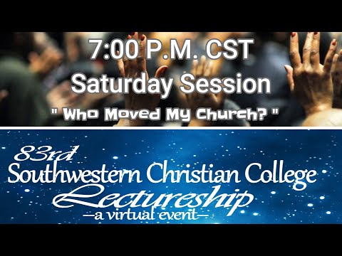 Saturday 7:00 P.M. SWCC 83rd Annual Lectureship "Who Moved My Church"