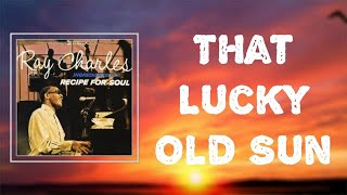 Lyrics: Ray Charles - &quot;That Lucky Old Sun&quot;