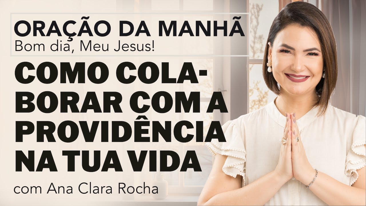 COMO COLABORAR COM A PROVIDÊNCIA NA TUA VIDA - ORAÇÃO DA MANHÃ / Ana Clara Rocha
