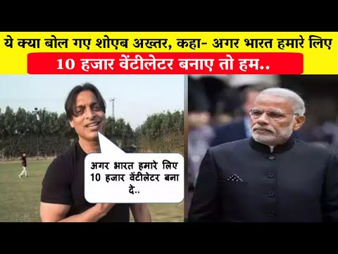 ये क्या बोल गए शोएब अख्तर, कहा- अगर भारत हमारे लिए 10 हजार वेंटीलेटर बनाए तो हम भारत..