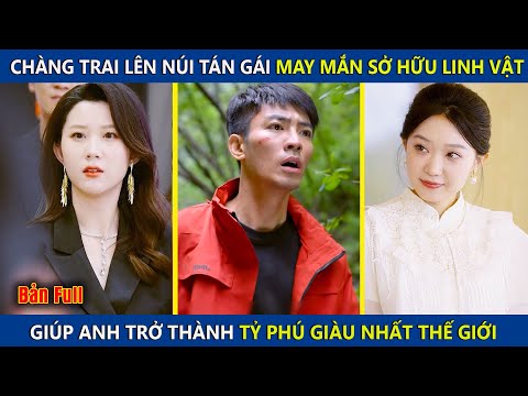 Chàng Trai Lên Núi Tán Gái May Mắn Sở Hữu Linh Vật, Giúp Anh Trở Thành Tỷ Phú Giàu Nhất Thế Giới