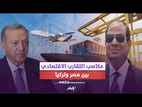 مصر وتركيا.. ١٠ مكاسب للتقارب الاقتصادي بين البلدين