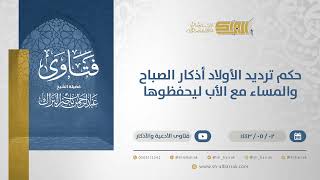 حكم ترديد الأولاد أذكار الصباح والمساء مع الأب ليحفظوها - الشيخ عبدالرحمن البراك (13148) image
